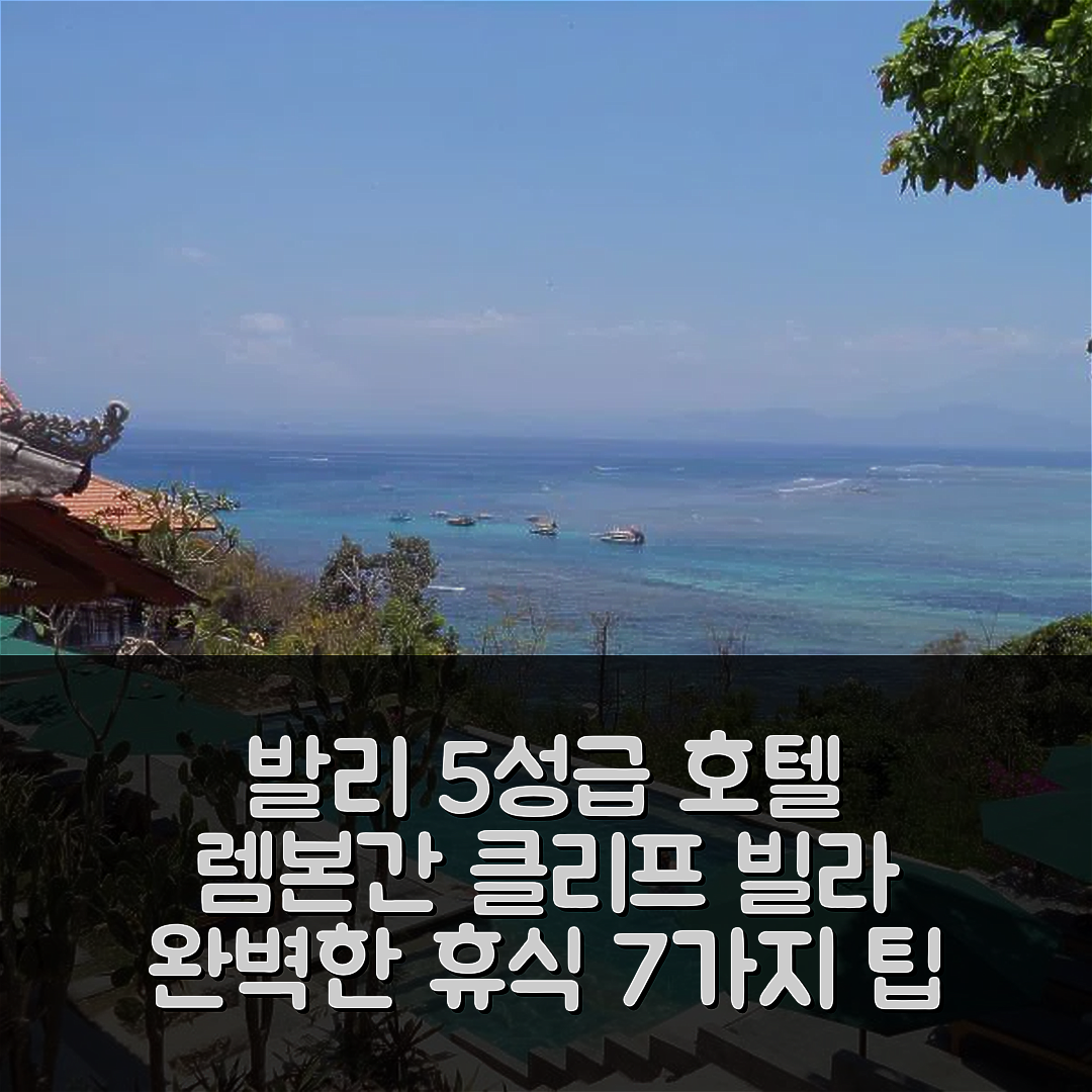 발리 숙소 여행 호텔 추천 렘본간 클리프 빌라즈 | 5성급 수영장과 조식으로 완벽한 휴식지 7가지 팁