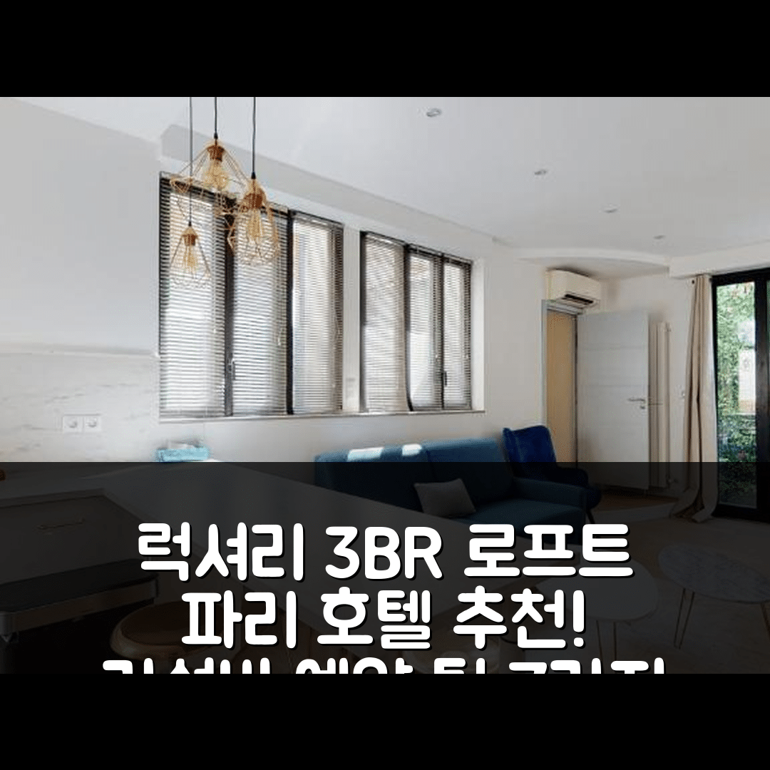 파리 숙소 여행 호텔 추천 스터닝 앤 럭셔리 3BR 로프트 | 5분 거리 조식과 가성비 뛰어난 예약 팁 7가지
